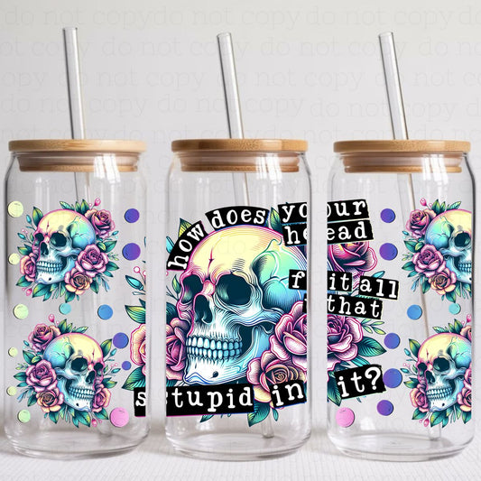 HOW DOES YOUR HEAD FIT ALL THAT STUPID IN IT - UV DTF