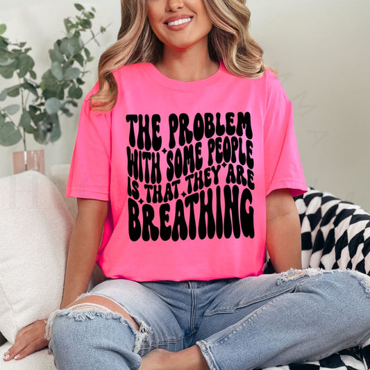 THE PROBLEM WITH SOME PEOPLE IS THAT THEY ARE BREATHING - DTF TRANSFER - Hectic Momma Printing