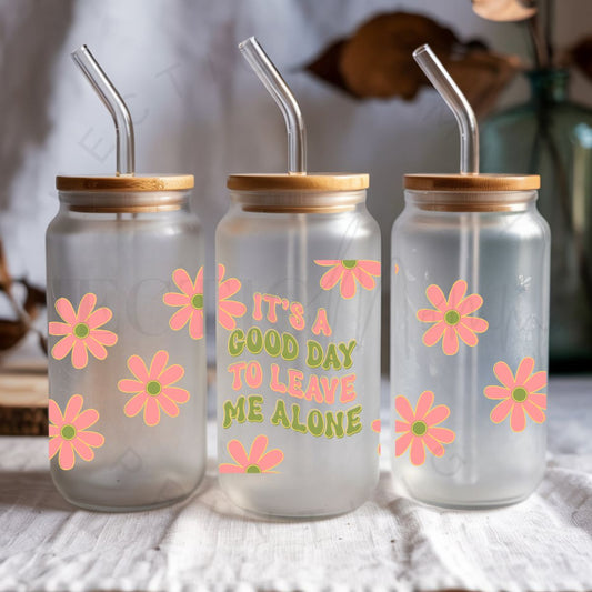 IT'S A GOOD DAY TO LEAVE ME ALONE - UV DTF