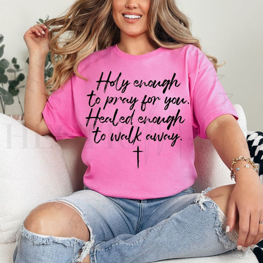 HOLY ENOUGH TO PRAY FOR YOU HEALED ENOUGH TO WALK AWAY - DTF TRANSFER